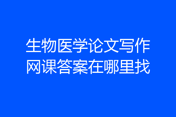 生物医学论文写作网课答案在哪里找