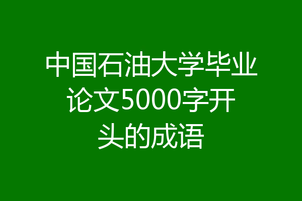 中国石油大学毕业论文5000字开头的成语
