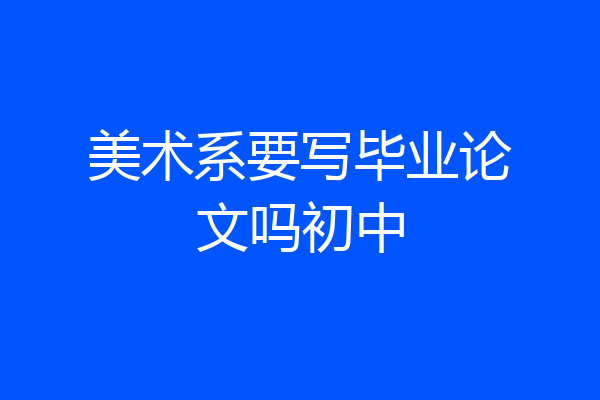 美术系要写毕业论文吗初中