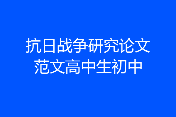 抗日战争研究论文范文高中生初中