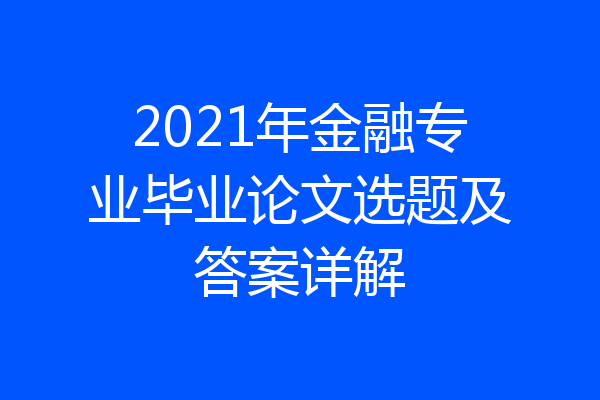 2021年金融专业毕业论文选题及答案详解