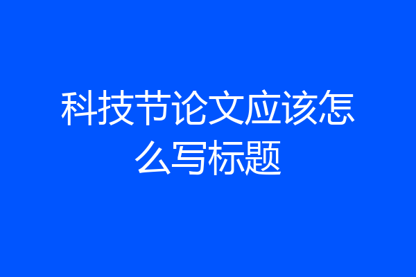 科技节论文应该怎么写标题
