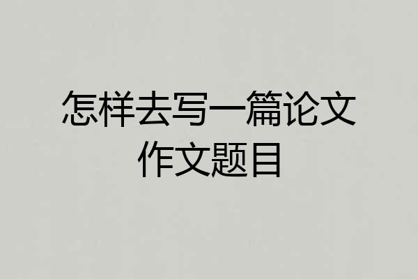 怎样去写一篇论文作文题目