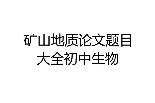 矿山地质论文题目大全初中生物