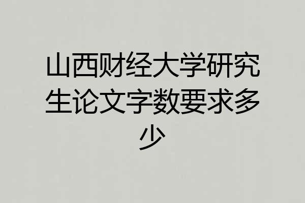 山西财经大学研究生论文字数要求多少