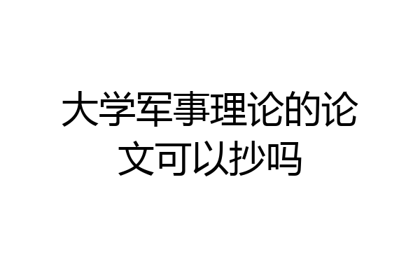 大学军事理论的论文可以抄吗
