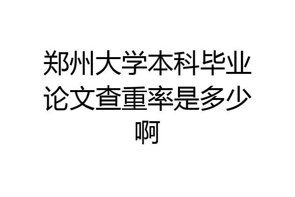 郑州大学本科毕业论文查重率是多少啊