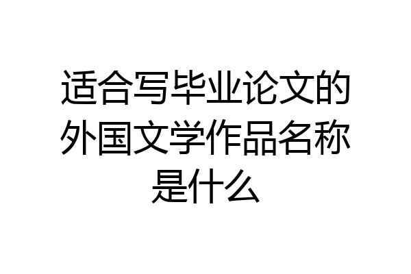适合写毕业论文的外国文学作品名称是什么