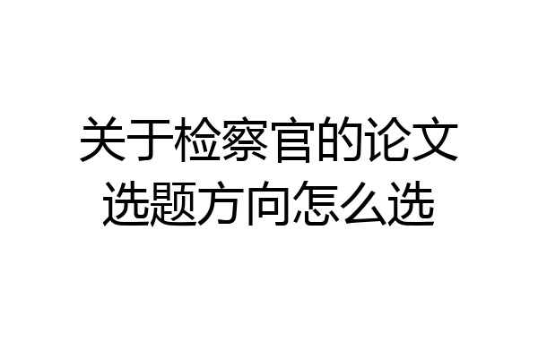 关于检察官的论文选题方向怎么选
