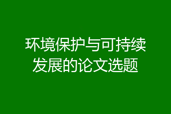 环境保护与可持续发展的论文选题