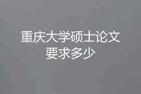 重庆大学硕士论文要求多少