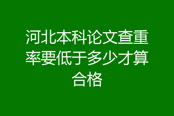 河北本科论文查重率要低于多少才算合格