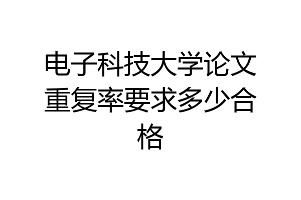 电子科技大学论文重复率要求多少合格