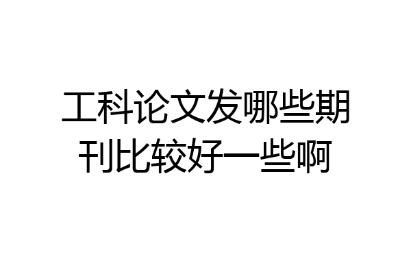 工科论文发哪些期刊比较好一些啊