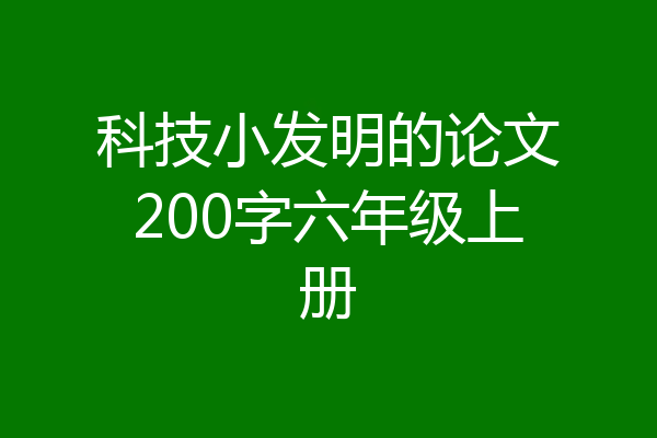 科技小发明的论文200字六年级上册