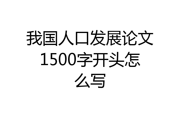 我国人口发展论文1500字开头怎么写