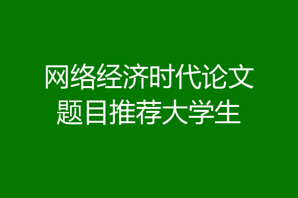 网络经济时代论文题目推荐大学生