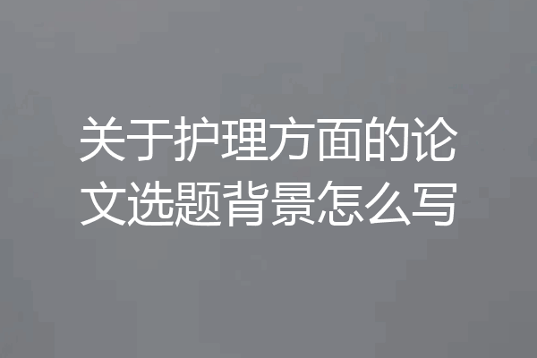 关于护理方面的论文选题背景怎么写