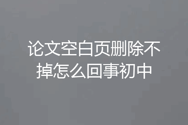 论文空白页删除不掉怎么回事初中