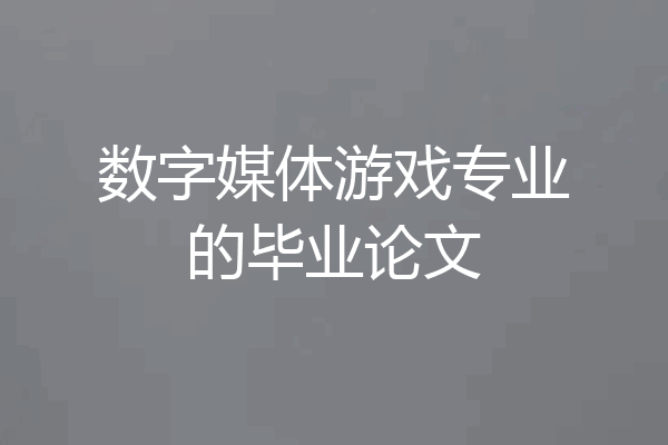 数字媒体游戏专业的毕业论文