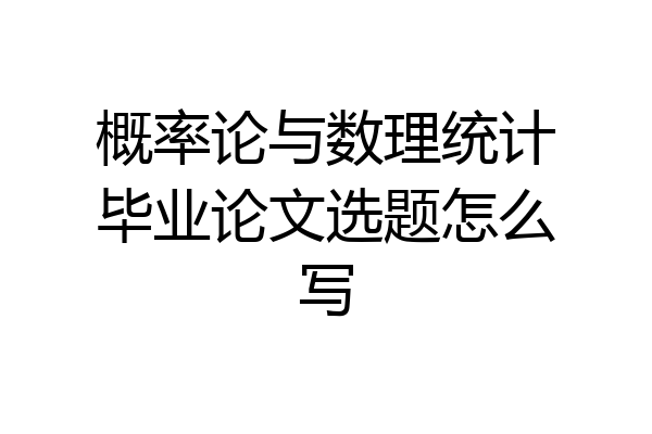 概率论与数理统计毕业论文选题怎么写
