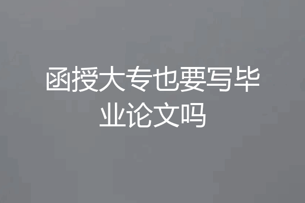 函授大专也要写毕业论文吗