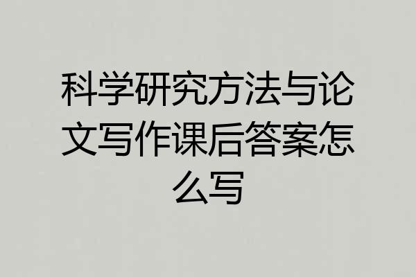 科学研究方法与论文写作课后答案怎么写