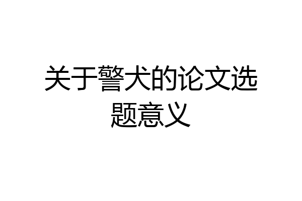 关于警犬的论文选题意义