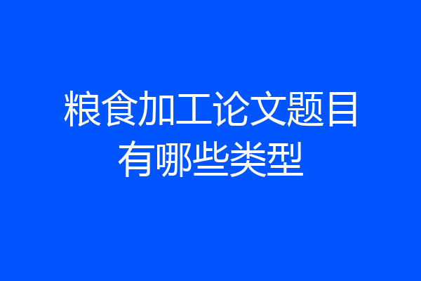 粮食加工论文题目有哪些类型