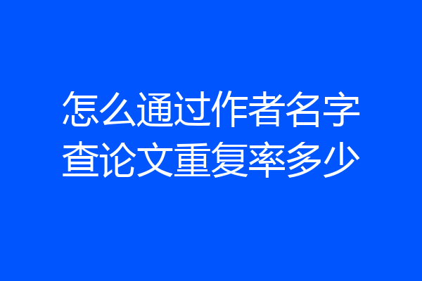 怎么通过作者名字查论文重复率多少