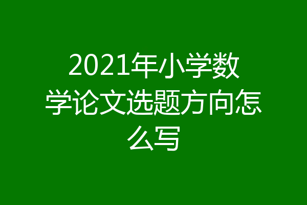 2021年小学数学论文选题方向怎么写