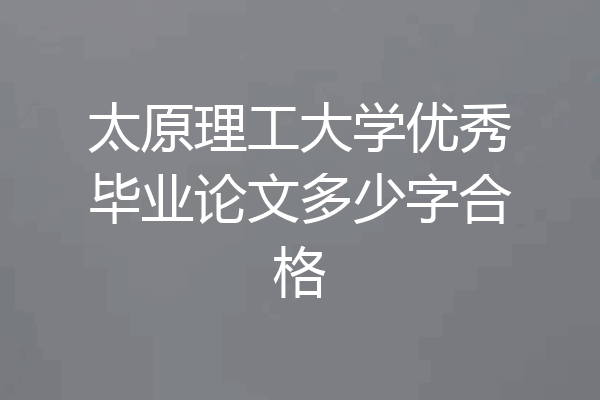 太原理工大学优秀毕业论文多少字合格