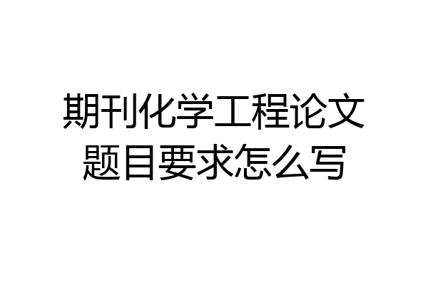 期刊化学工程论文题目要求怎么写