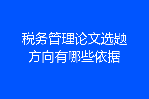 税务管理论文选题方向有哪些依据