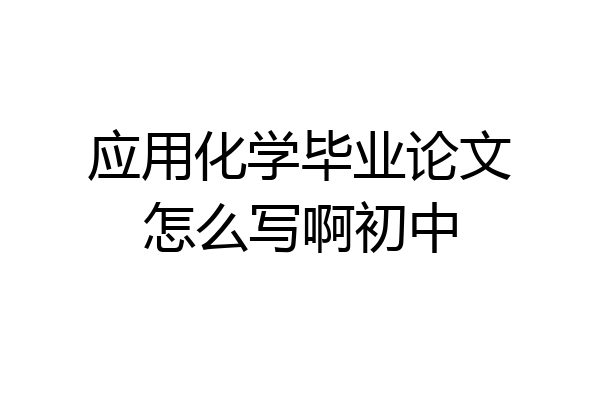 应用化学毕业论文怎么写啊初中