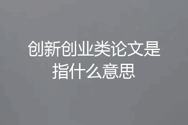创新创业类论文是指什么意思