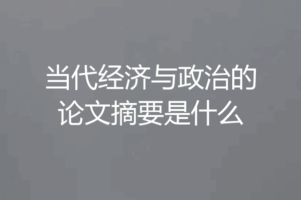 当代经济与政治的论文摘要是什么