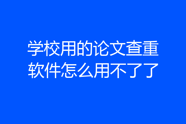 学校用的论文查重软件怎么用不了了