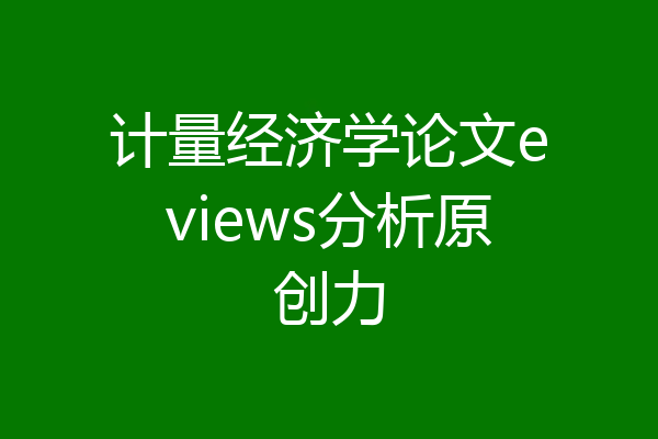 计量经济学论文eviews分析原创力