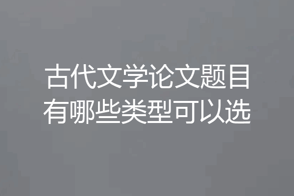 古代文学论文题目有哪些类型可以选