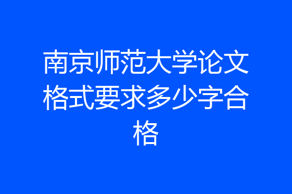南京师范大学论文格式要求多少字合格