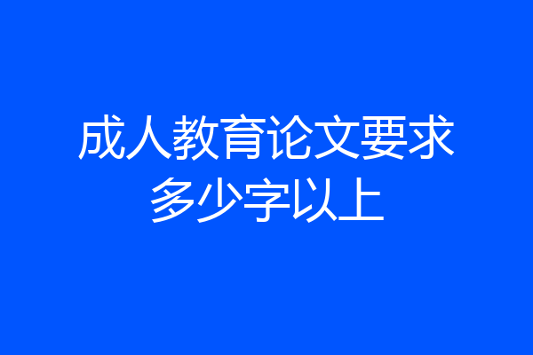 成人教育论文要求多少字以上