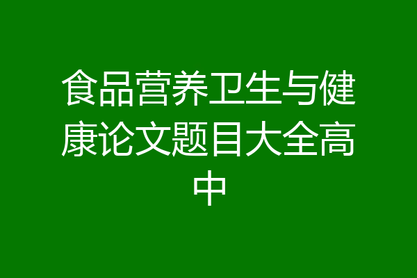 食品营养卫生与健康论文题目大全高中