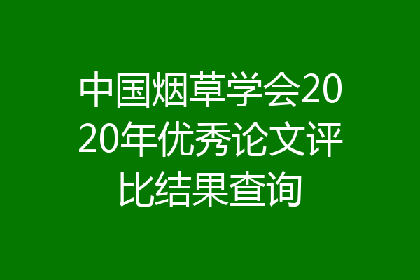 中国烟草学会2020年优秀论文评比结果查询