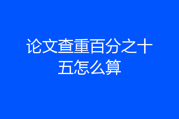 论文查重百分之十五怎么算