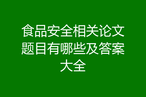 食品安全相关论文题目有哪些及答案大全