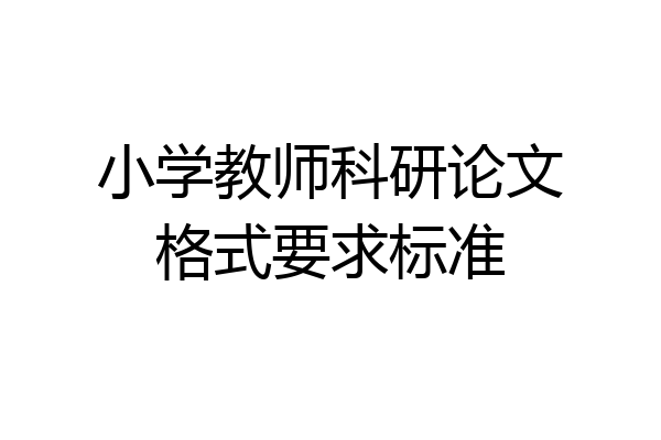小学教师科研论文格式要求标准