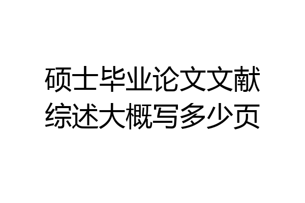 硕士毕业论文文献综述大概写多少页