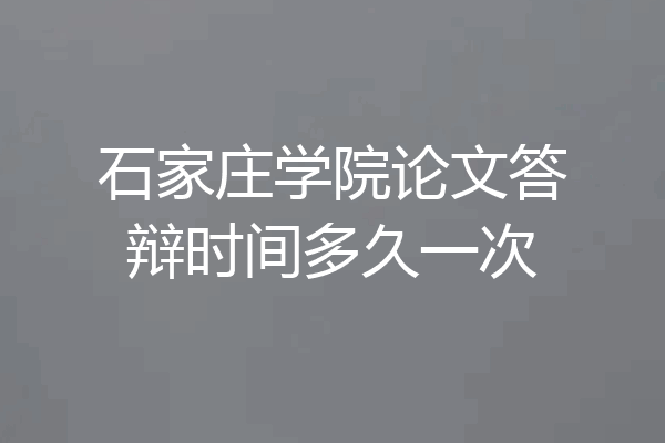石家庄学院论文答辩时间多久一次
