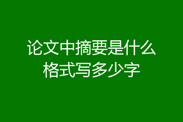论文中摘要是什么格式写多少字